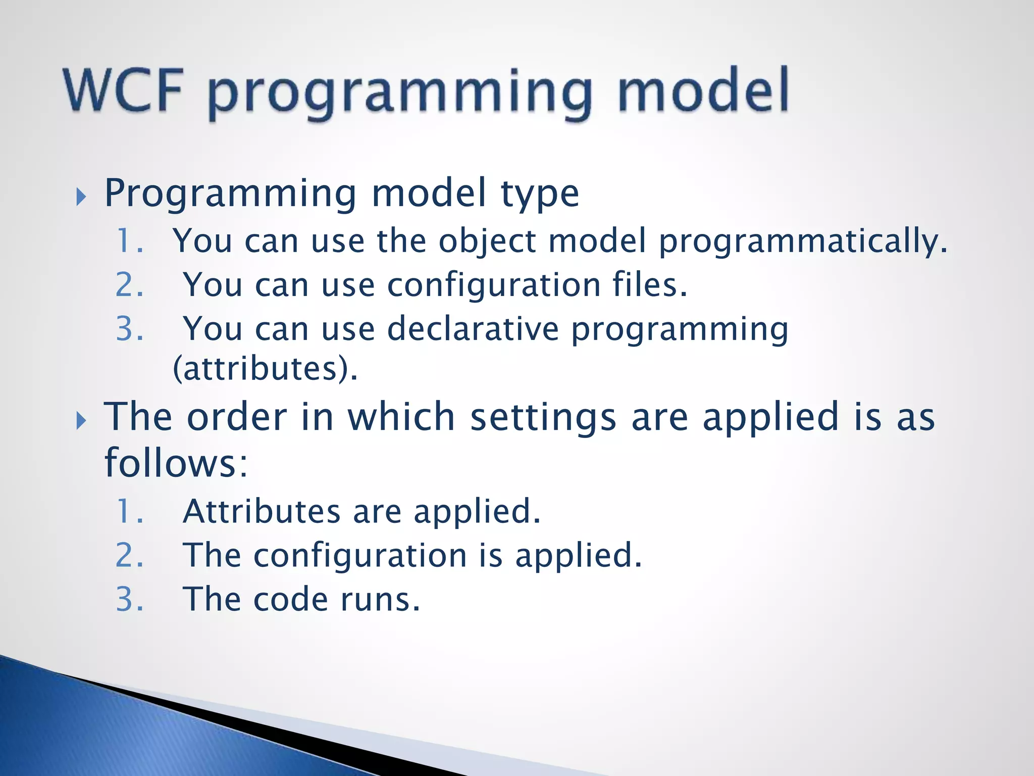  Programming model type
1. You can use the object model programmatically.
2. You can use configuration files.
3. You can use declarative programming
(attributes).
 The order in which settings are applied is as
follows:
1. Attributes are applied.
2. The configuration is applied.
3. The code runs.
 
