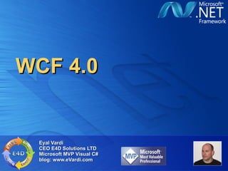 WCF 4.0 Eyal Vardi CEO E4D Solutions LTD Microsoft MVP Visual C# blog: www.eVardi.com 