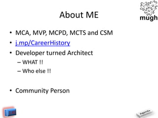 About ME
• MCA, MVP, MCPD, MCTS and CSM
• j.mp/CareerHistory
• Developer turned Architect
– WHAT !!
– Who else !!

• Community Person

 