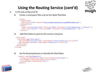Using the Routing Service (cont’d)
b.

In the web.config (cont’d):
2)
Create a namespace filter and set the Xpath filterData

3)

Add filterTables to point to the correct end points

4)

Set the Routing behavior to identify the filterTables

 