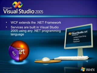 WCF extends the .NET Framework  Services are built in Visual Studio 2005 using any .NET programming language 