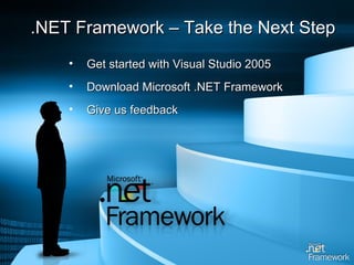 Get started with Visual Studio 2005 Download Microsoft .NET Framework Give us feedback .NET Framework – Take the Next Step 