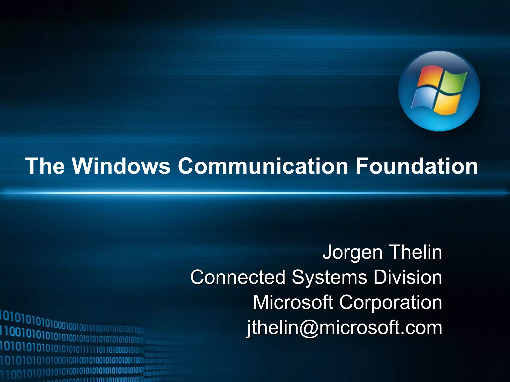 The Windows Communication Foundation Jorgen Thelin Connected Systems Division Microsoft Corporation [email_address] 