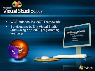 WCF extends the .NET Framework  Services are built in Visual Studio 2005 using any .NET programming language 