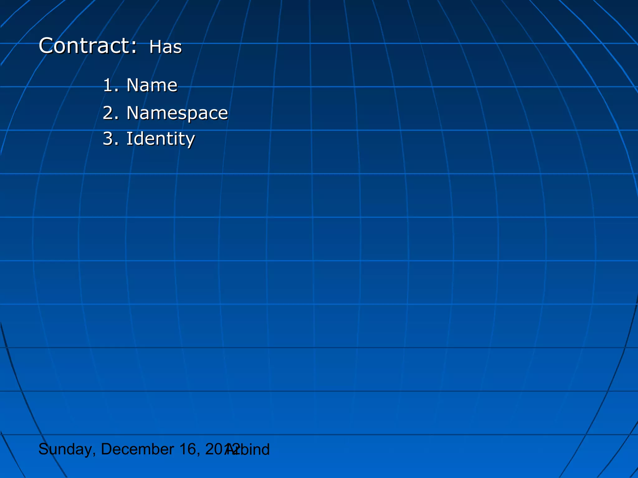 Contract: Has
       1. Name
       2. Namespace
       3. Identity




Sunday, December 16, 2012
                       Arbind
 