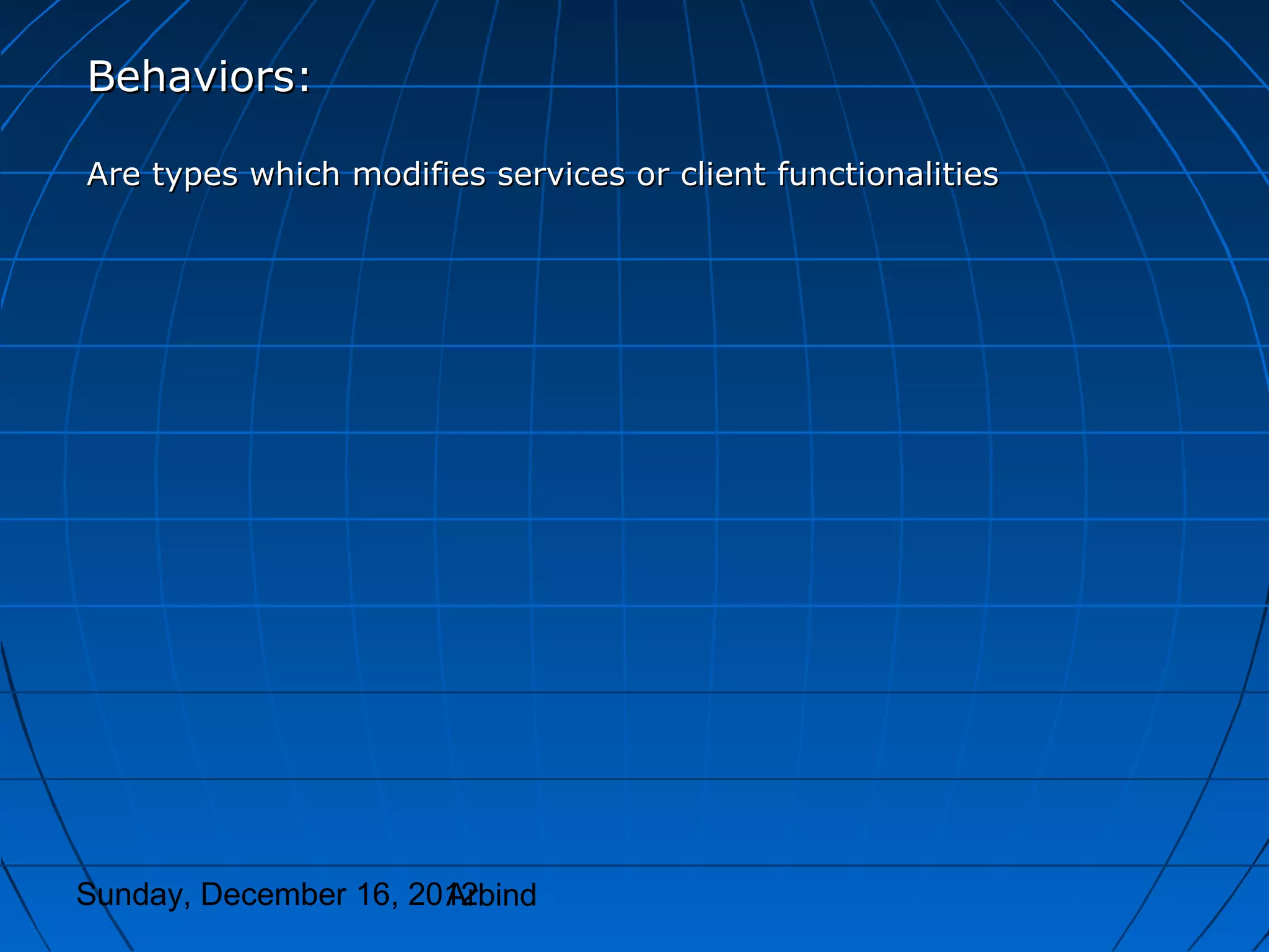 Behaviors:

Are types which modifies services or client functionalities




Sunday, December 16, 2012
                       Arbind
 