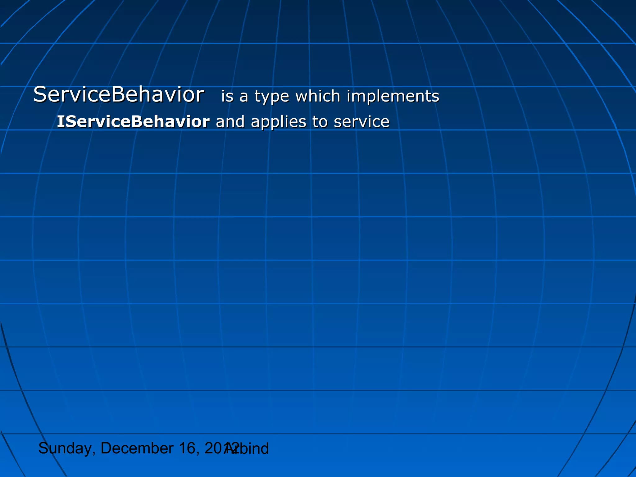 ServiceBehavior       is a type which implements
  IServiceBehavior and applies to service




Sunday, December 16, 2012
                       Arbind
 