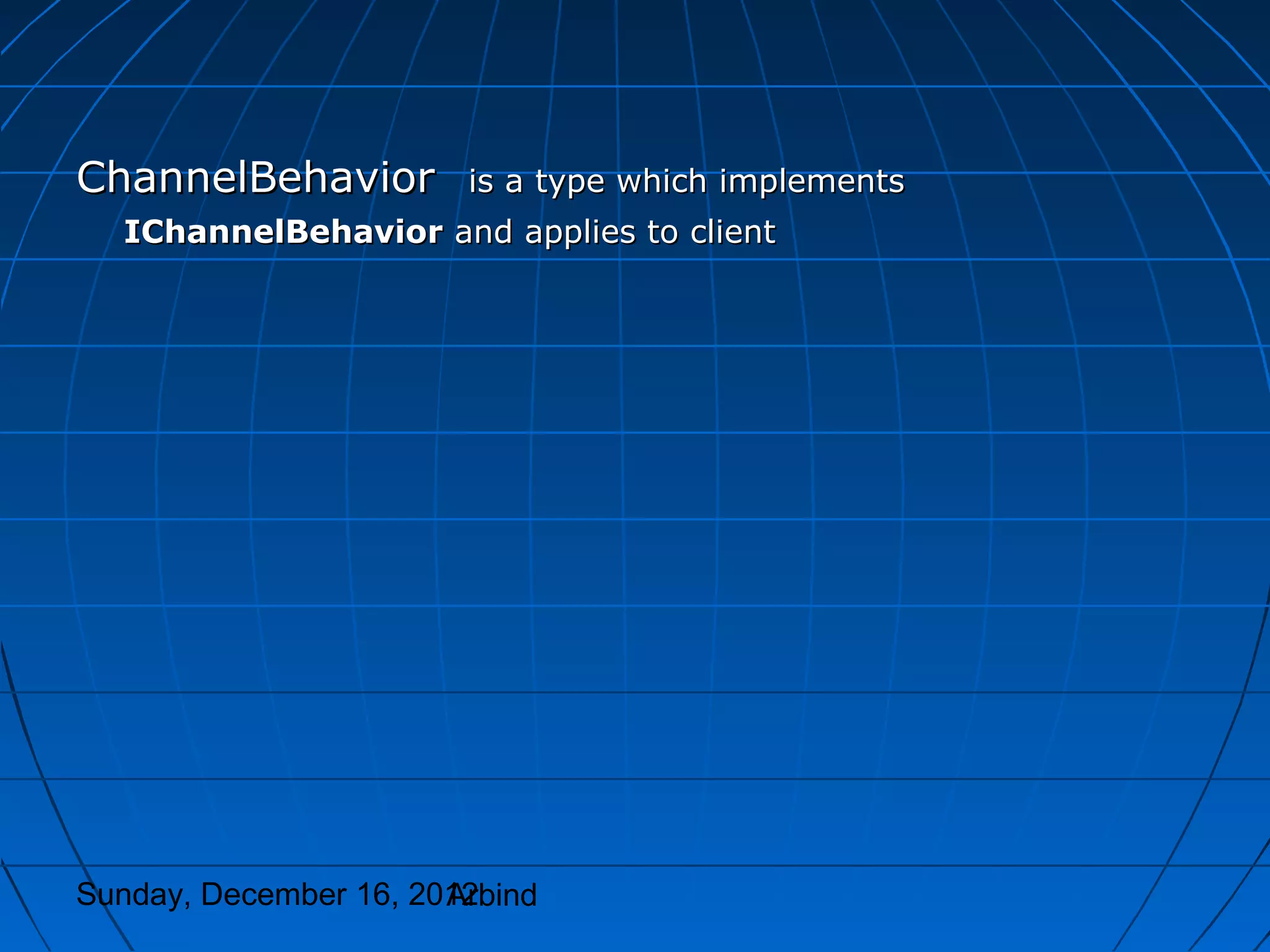 ChannelBehavior         is a type which implements
  IChannelBehavior and applies to client




Sunday, December 16, 2012
                       Arbind
 