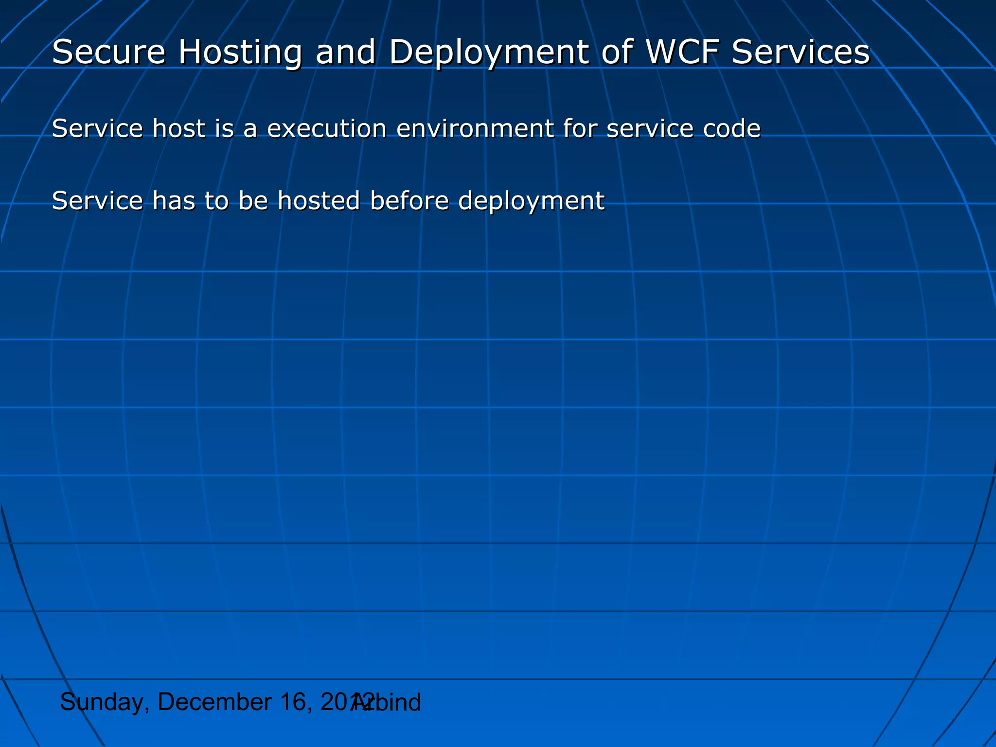 Secure Hosting and Deployment of WCF Services

Service host is a execution environment for service code

Service has to be hosted before deployment




Sunday, December 16, 2012
                       Arbind
 