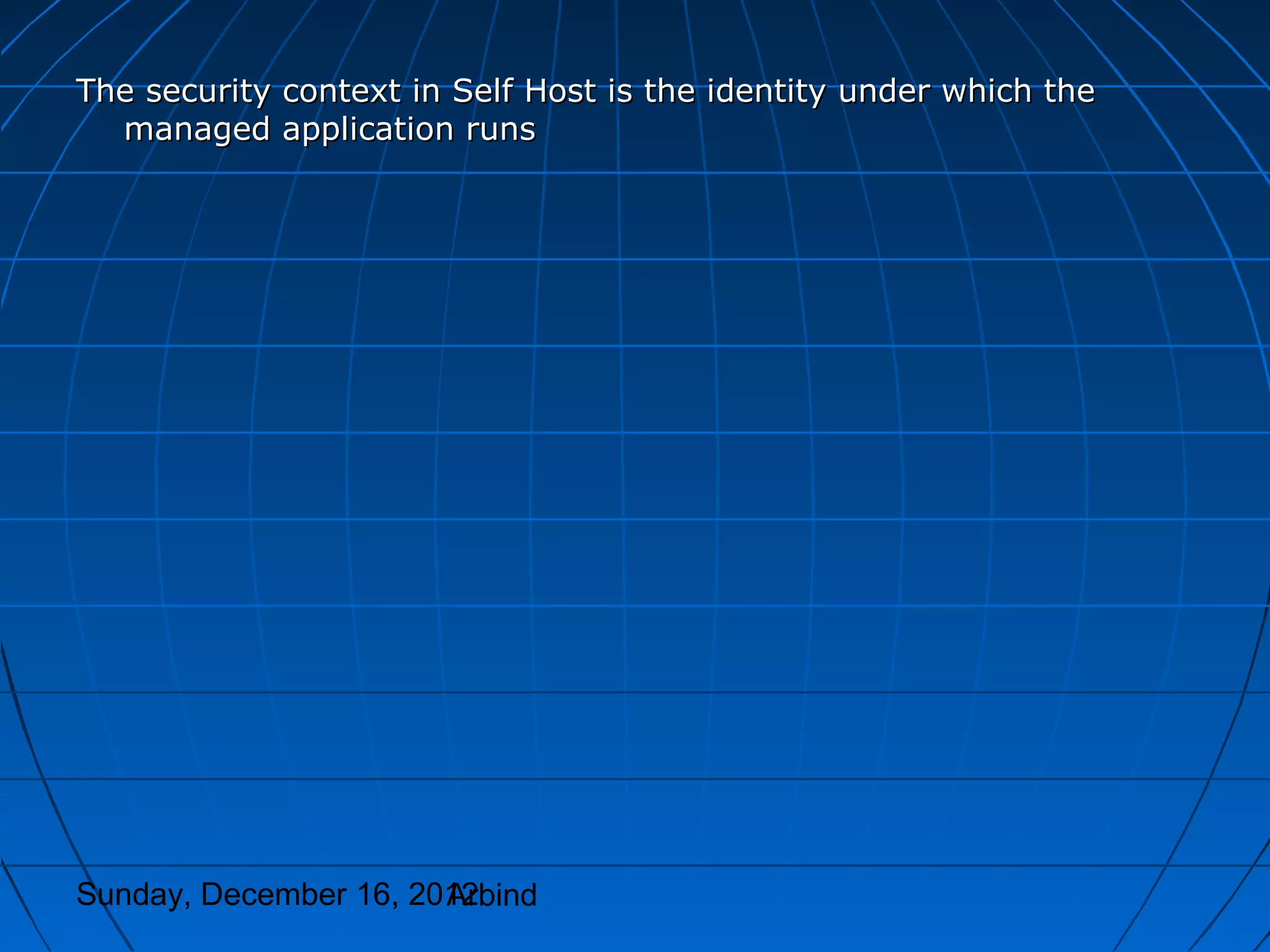 The security context in Self Host is the identity under which the
  managed application runs




Sunday, December 16, 2012
                       Arbind
 