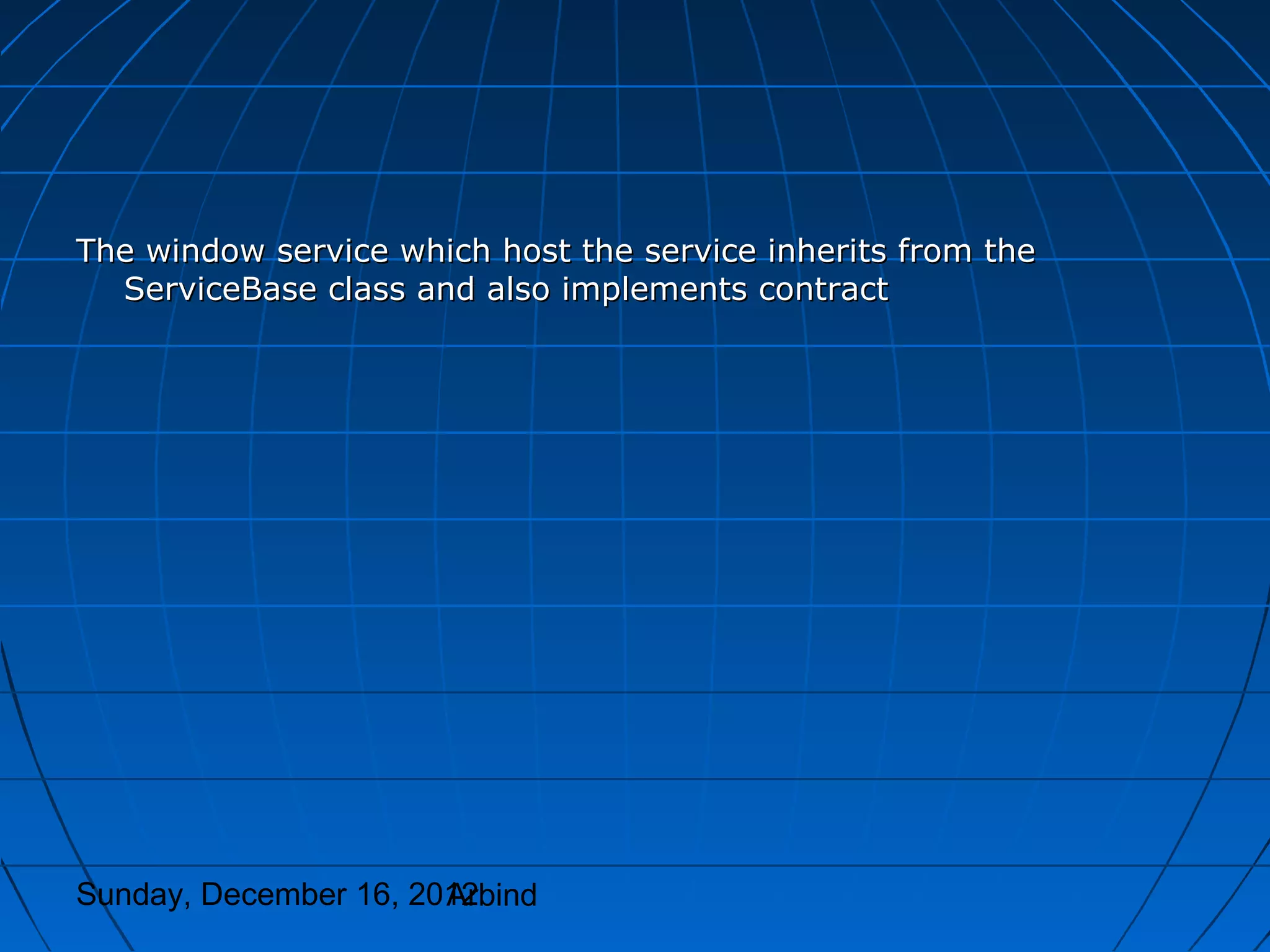 The window service which host the service inherits from the
  ServiceBase class and also implements contract




Sunday, December 16, 2012
                       Arbind
 