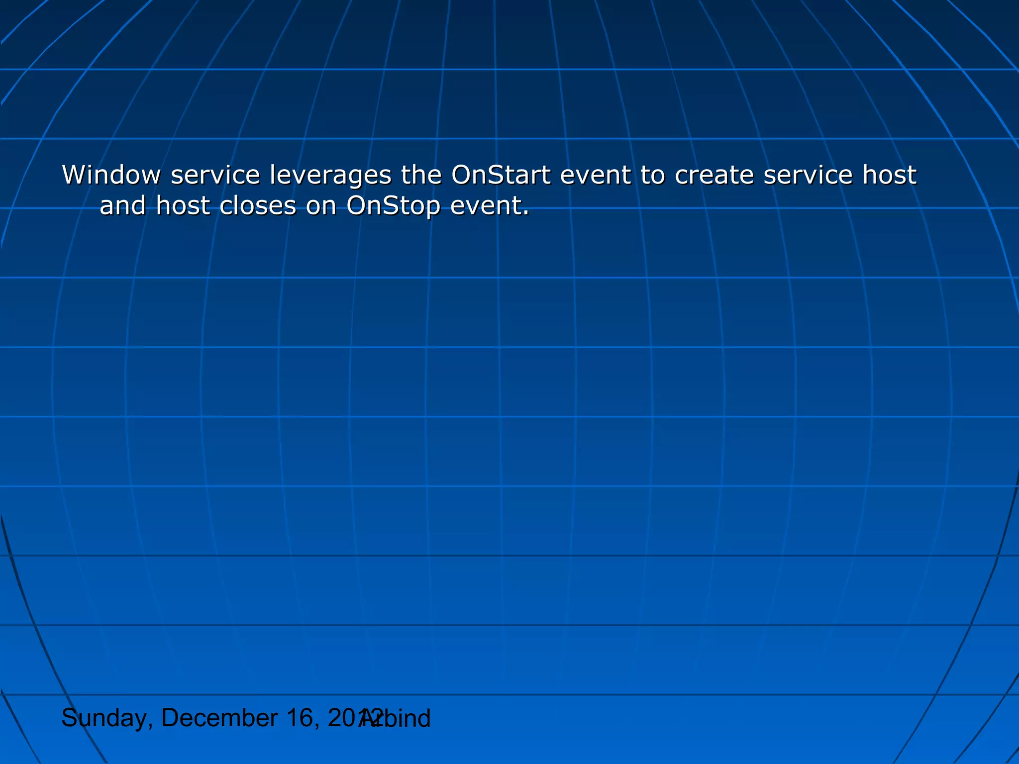 Window service leverages the OnStart event to create service host
  and host closes on OnStop event.




Sunday, December 16, 2012
                       Arbind
 