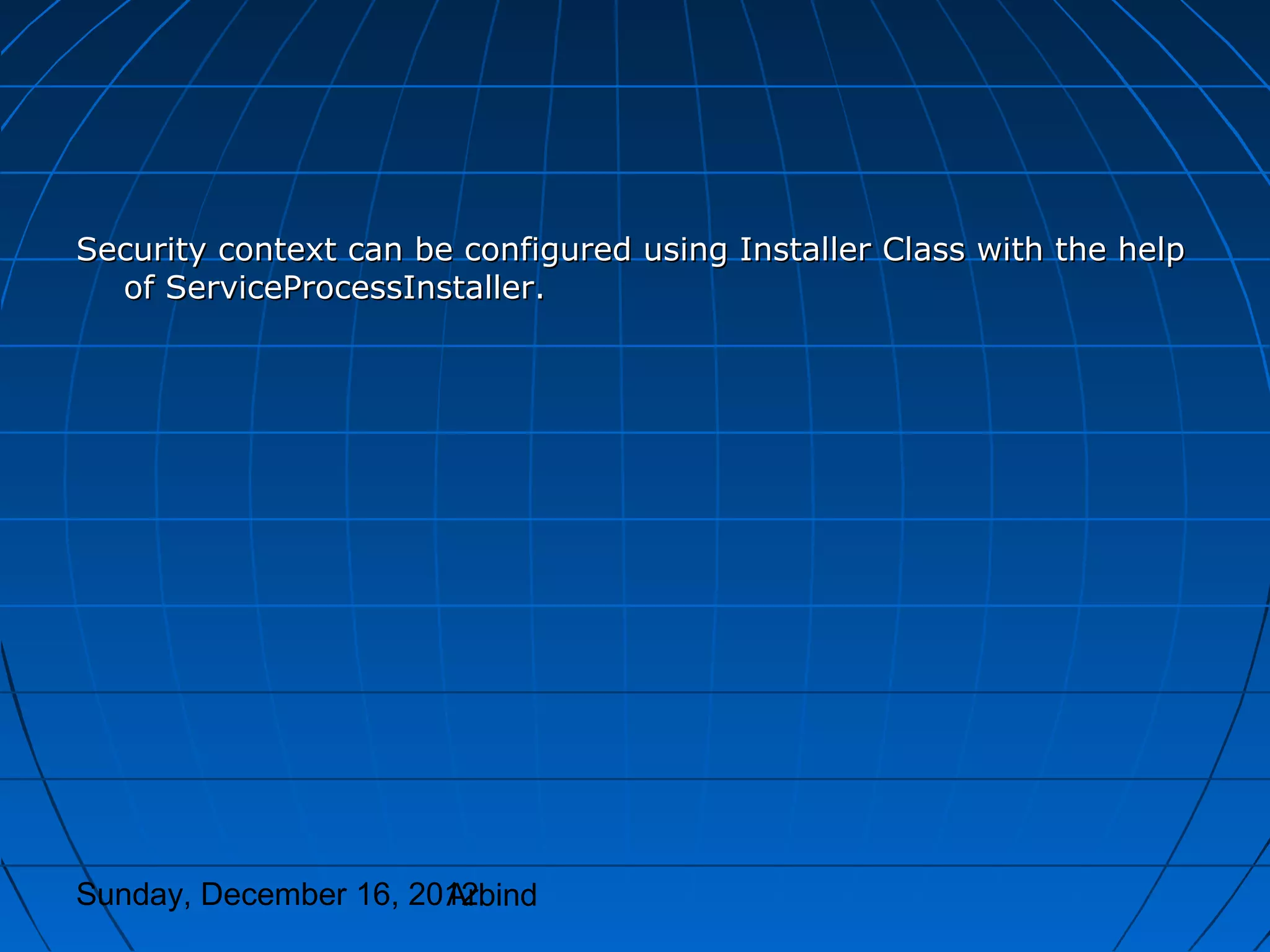 Security context can be configured using Installer Class with the help
  of ServiceProcessInstaller.




Sunday, December 16, 2012
                       Arbind
 