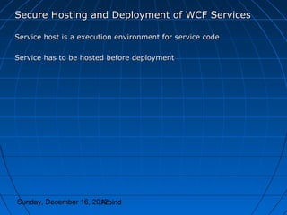 Secure Hosting and Deployment of WCF Services

Service host is a execution environment for service code

Service has to be hosted before deployment




Sunday, December 16, 2012
                       Arbind
 