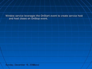 Window service leverages the OnStart event to create service host
  and host closes on OnStop event.




Sunday, December 16, 2012
                       Arbind
 