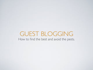 GUEST BLOGGING
How to ﬁnd the best and avoid the pests.
 