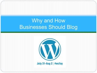 Why and How
Businesses Should Blog
 