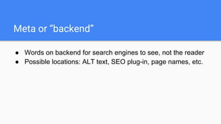 Meta or “backend”
● Words on backend for search engines to see, not the reader
● Possible locations: ALT text, SEO plug-in, page names, etc.
 