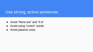 Use strong, active sentences
● Avoid “there are” and “it is”
● Avoid using “crutch” words
● Avoid passive voice
 