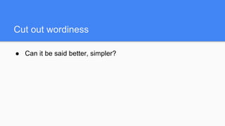 Cut out wordiness
● Can it be said better, simpler?
 