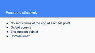 Punctuate effectively
● No semicolons at the end of each list point
● Oxford comma
● Exclamation points!
● Contractions?
 