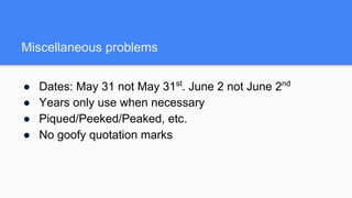 Miscellaneous problems
● Dates: May 31 not May 31st
. June 2 not June 2nd
● Years only use when necessary
● Piqued/Peeked/Peaked, etc.
● No goofy quotation marks
 