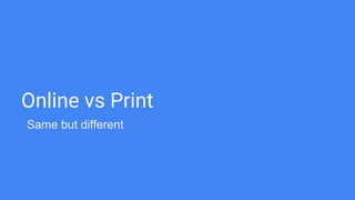 Online vs Print
Same but different
 