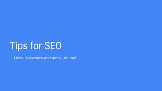 Tips for SEO
Links, keywords and meta...oh my!
 