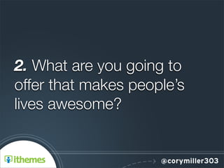 2. What are you going to
offer that makes people’s
lives awesome?
 
