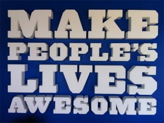 2. Make people’s
lives awesome
 