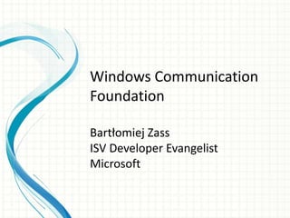 Windows Communication
Foundation
Bartłomiej Zass
ISV Developer Evangelist
Microsoft
 