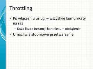 Throttling
• Po włączeniu usługi – wszystkie komunikaty
na raz
– Duża liczba instancji kontekstu – obciążenie
• Umożliwia stopniowe przetwarzanie
 