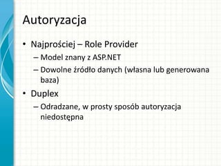 Autoryzacja
• Najprościej – Role Provider
– Model znany z ASP.NET
– Dowolne źródło danych (własna lub generowana
baza)
• Duplex
– Odradzane, w prosty sposób autoryzacja
niedostępna
 