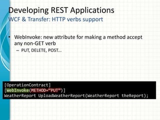 Developing REST Applications
WCF & Transfer: HTTP verbs support
• WebInvoke: new attribute for making a method accept
any non-GET verb
– PUT, DELETE, POST...
[OperationContract]
[WebInvoke(METHOD=“PUT”)]
WeatherReport UploadWeatherReport(WeatherReport theReport);
 