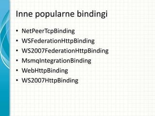Inne popularne bindingi
• NetPeerTcpBinding
• WSFederationHttpBinding
• WS2007FederationHttpBinding
• MsmqIntegrationBinding
• WebHttpBinding
• WS2007HttpBinding
 