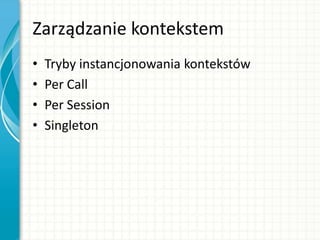 Zarządzanie kontekstem
• Tryby instancjonowania kontekstów
• Per Call
• Per Session
• Singleton
 