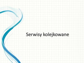 Serwisy kolejkowane
 