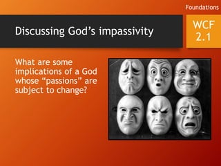 Discussing God’s impassivity
What are some
implications of a God
whose “passions” are
subject to change?
WCF
2.1
Foundations
 