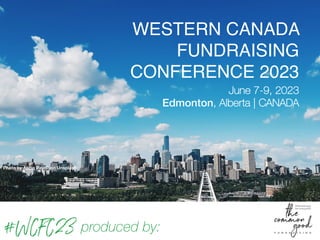 #WCFC23 produced by:
Photo by Alicia Paydli on Unsplash
WESTERN CANADA
FUNDRAISING
CONFERENCE 2023
June 7-9, 2023
Edmonton, Alberta | CANADA
 