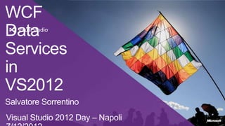 WCF
Data
Services
in
VS2012
Salvatore Sorrentino
Visual Studio 2012 Day – Napoli
 