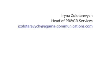 Iryna Zolotarevych
Head of PR&GR Services
izolotarevych@agama-communications.com
 