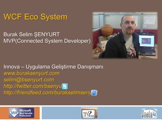 WCF Eco System Burak Selim ŞENYURT MVP(Connected System Developer) Innova – Uygulama Geliştirme Danışmanı www.buraksenyurt.com selim@bsenyurt.com  http://twitter.com/bsenyurt http://friendfeed.com/burakselimsenyurt 