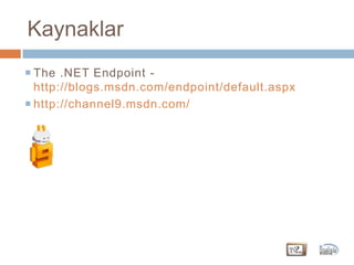 KaynaklarThe .NET Endpoint -http://blogs.msdn.com/endpoint/default.aspxhttp://channel9.msdn.com/