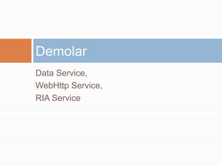 Data Service,WebHttp Service,RIA ServiceDemolar