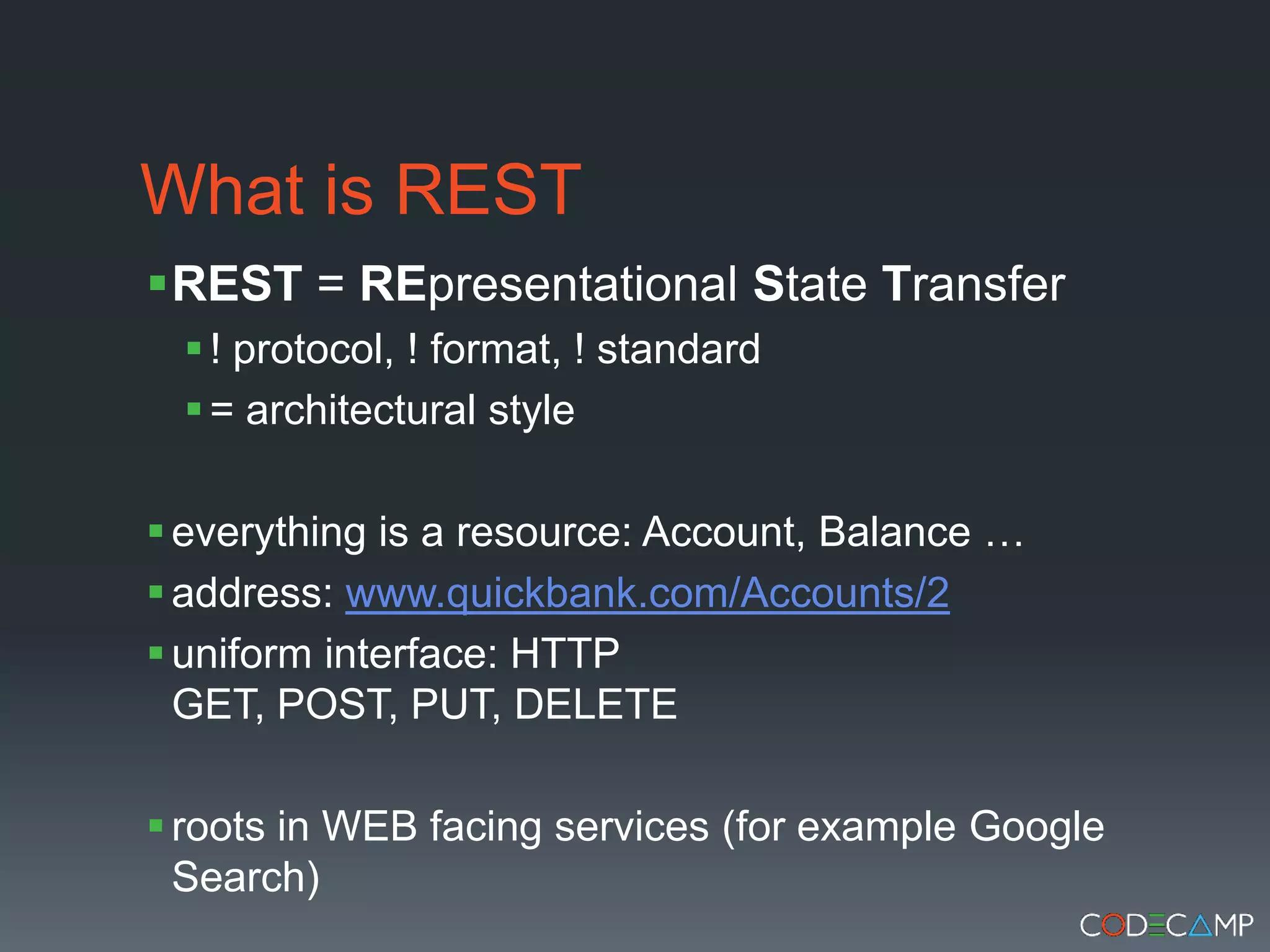 What is RESTREST = REpresentationalState Transfer! protocol, ! format, ! standard= architectural styleeverything is a resource: Account, Balance …address: www.quickbank.com/Accounts/2uniform interface: HTTP GET, POST, PUT, DELETEroots in WEB facing services (for example Google Search)