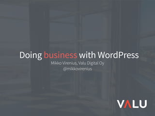 Doing business with WordPress
Mikko Virenius, Valu Digital Oy 
@mikkovirenius
 