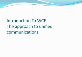 IntroductiIntroduction To WCF The approach to unified communicationson To WCF The approach to unified communications Introduction To WCF The approach toIntroduction To WCF The approach to unified communications unified communications Introduction To WCF The approach to unified communications 