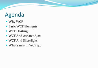 AgendaWhy WCFBasic WCF ElementsWCF HostingWCF And Asp.net AjaxWCF And SilverlightWhat’s new in WCF 4.0