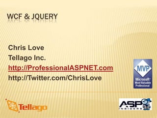 WCF & JQuerY Chris Love Tellago Inc. http://ProfessionalASPNET.com http://Twitter.com/ChrisLove 