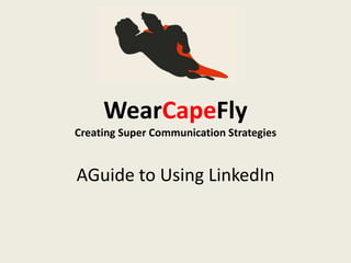 WearCapeFlyCreating Super Communication StrategiesAGuide to Using LinkedIn 